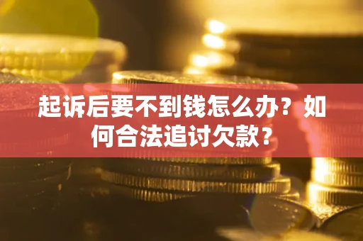 济南起诉后要不到钱怎么办？如何合法追讨欠款？