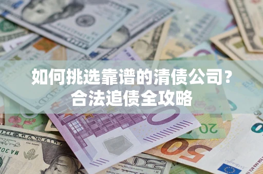 济南如何挑选靠谱的清债公司？合法追债全攻略