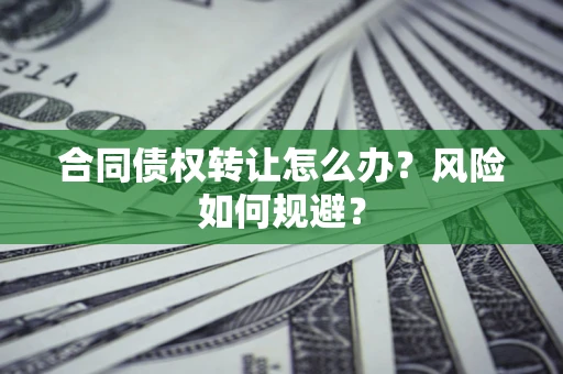 济南合同债权转让怎么办？风险如何规避？