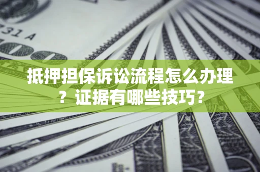 济南抵押担保诉讼流程怎么办理？证据有哪些技巧？