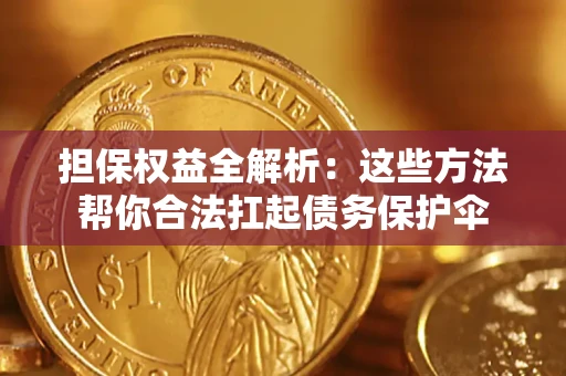 济南担保权益全解析：这些方法帮你合法扛起债务保护伞