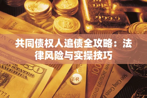 济南共同债权人追债全攻略：法律风险与实操技巧