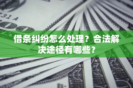 济南借条纠纷怎么处理？合法解决途径有哪些？