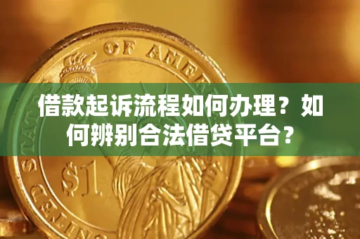济南借款起诉流程如何办理？如何辨别合法借贷平台？