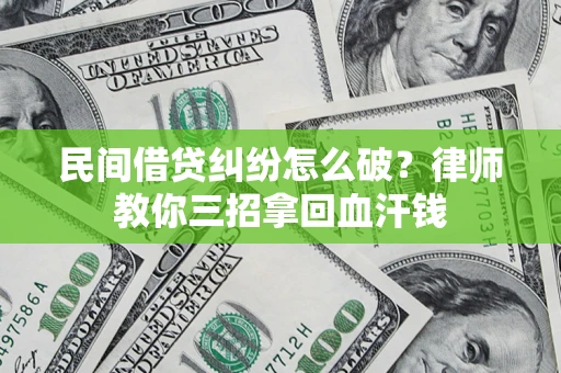 济南民间借贷纠纷怎么破？律师教你三招拿回血汗钱