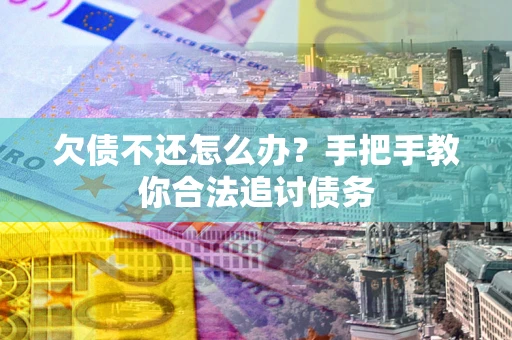 济南欠债不还怎么办？手把手教你合法追讨债务