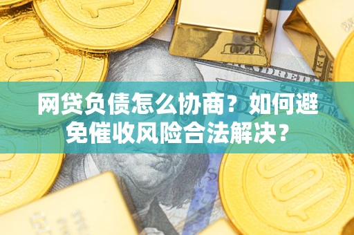济南网贷负债怎么协商？如何避免催收风险合法解决？