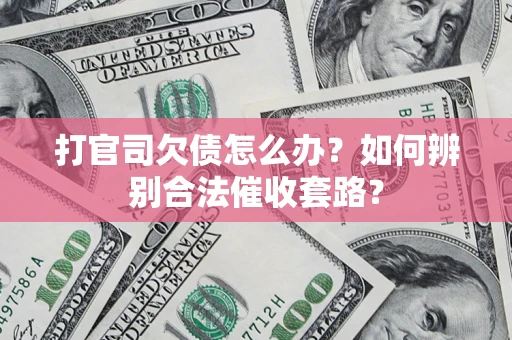 济南打官司欠债怎么办？如何辨别合法催收套路？
