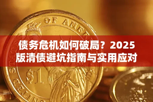 济南债务危机如何破局？2025版清债避坑指南与实用应对策略