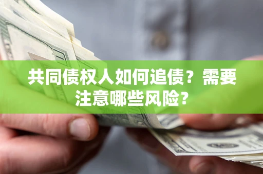 济南共同债权人如何追债？需要注意哪些风险？