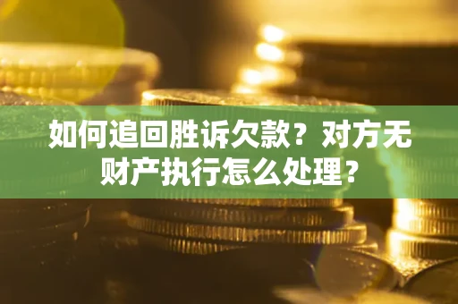 济南如何追回胜诉欠款？对方无财产执行怎么处理？