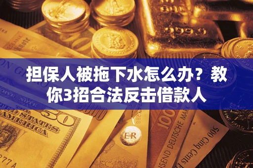 济南担保人被拖下水怎么办？教你3招合法反击借款人