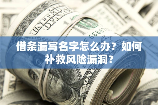 济南借条漏写名字怎么办？如何补救风险漏洞？