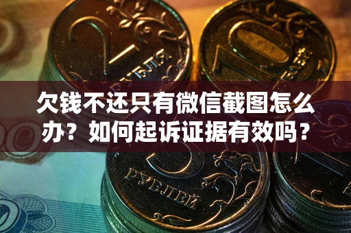 济南欠钱不还只有微信截图怎么办？如何起诉证据有效吗？