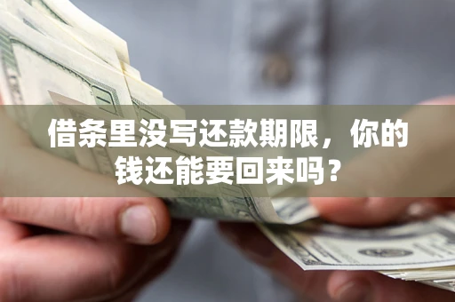 济南借条里没写还款期限，你的钱还能要回来吗？