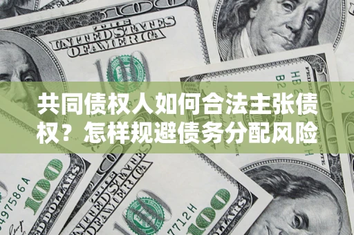 济南共同债权人如何合法主张债权？怎样规避债务分配风险？