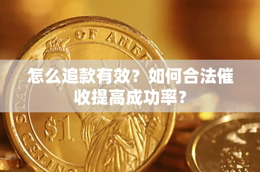 济南怎么追款有效？如何合法催收提高成功率？