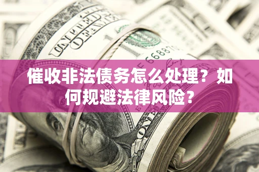 济南催收非法债务怎么处理？如何规避法律风险？