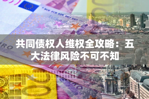 济南共同债权人维权全攻略：五大法律风险不可不知