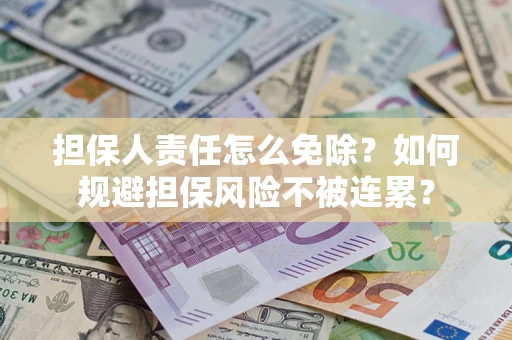 济南担保人责任怎么免除？如何规避担保风险不被连累？