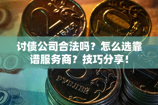 济南讨债公司合法吗？怎么选靠谱服务商？技巧分享！