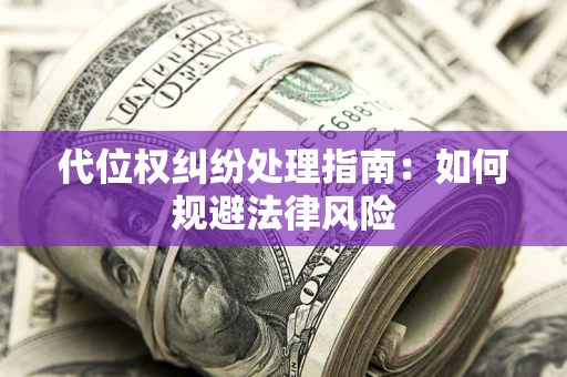 济南代位权纠纷处理指南:如何规避法律风险 济南代位权纠纷处理指南:如何规避法律风险