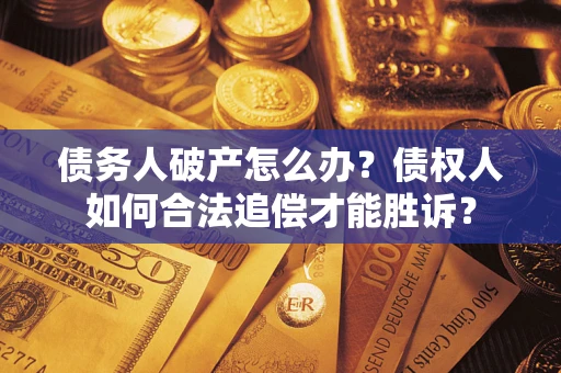 济南债务人破产怎么办？债权人如何合法追偿才能胜诉？