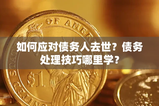 济南如何应对债务人去世？债务处理技巧哪里学？