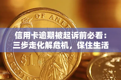 济南信用卡逾期被起诉前必看：三步走化解危机，保住生活尊严