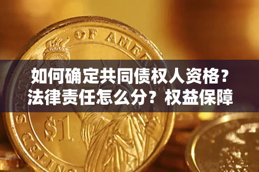 济南如何确定共同债权人资格？法律责任怎么分？权益保障技巧揭秘！
