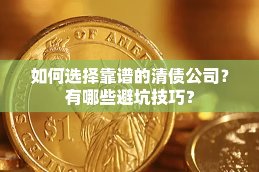 济南如何选择靠谱的清债公司？有哪些避坑技巧？