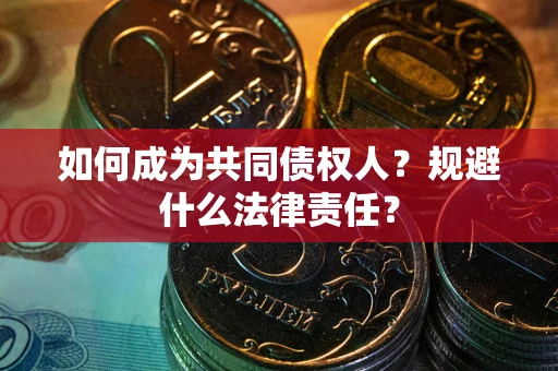 济南如何成为共同债权人？规避什么法律责任？