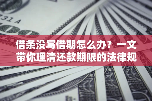 济南借条没写借期怎么办？一文带你理清还款期限的法律规则
