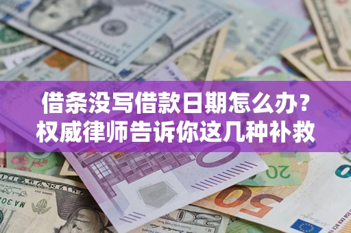 济南借条没写借款日期怎么办？权威律师告诉你这几种补救方法！
