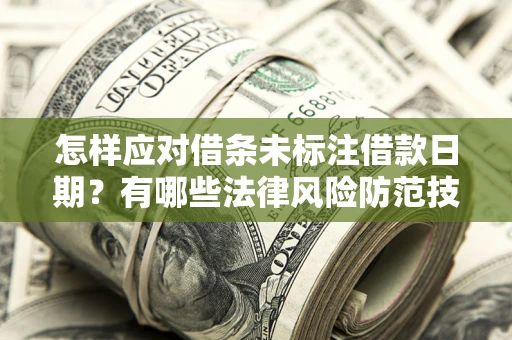 济南怎样应对借条未标注借款日期？有哪些法律风险防范技巧？