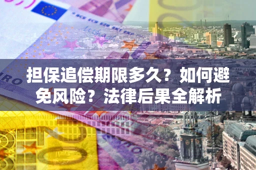 济南担保追偿期限多久？如何避免风险？法律后果全解析