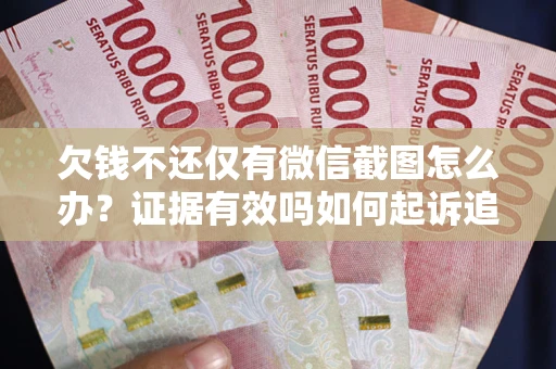 济南欠钱不还仅有微信截图怎么办？证据有效吗如何起诉追回欠款？