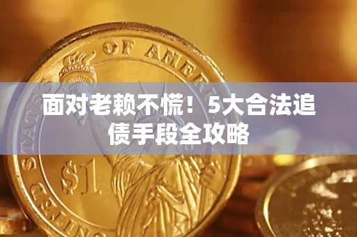 济南面对老赖不慌！5大合法追债手段全攻略