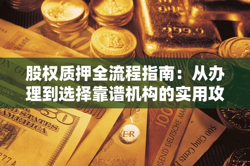 济南股权质押全流程指南：从办理到选择靠谱机构的实用攻略