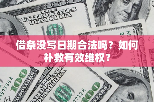 济南借条没写日期合法吗？如何补救有效维权？