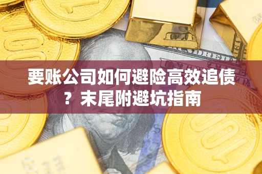 济南要账公司如何避险高效追债？末尾附避坑指南