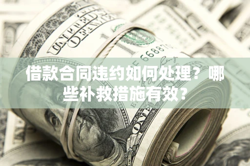 济南借款合同违约如何处理？哪些补救措施有效？