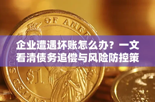 济南企业遭遇坏账怎么办？一文看清债务追偿与风险防控策略