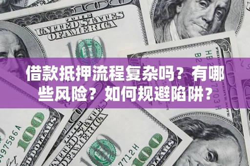 济南借款抵押流程复杂吗？有哪些风险？如何规避陷阱？