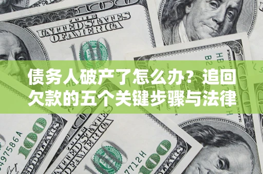 济南债务人破产了怎么办？追回欠款的五个关键步骤与法律策略