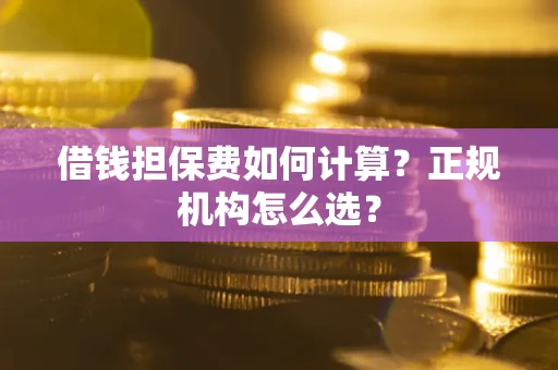 济南借钱担保费如何计算？正规机构怎么选？