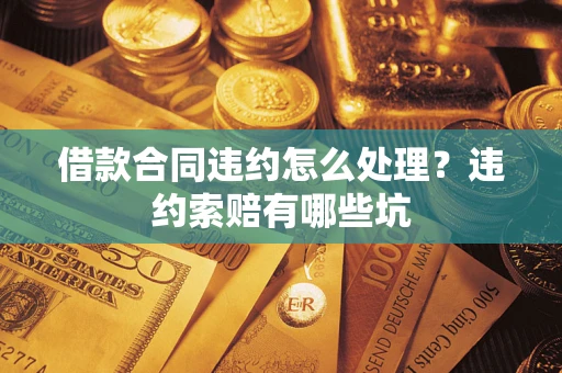 济南借款合同违约怎么处理？违约索赔有哪些坑