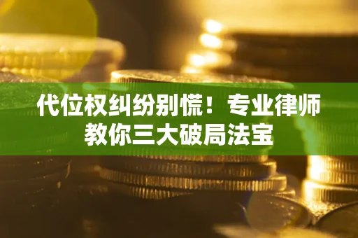 济南代位权纠纷别慌！专业律师教你三大破局法宝