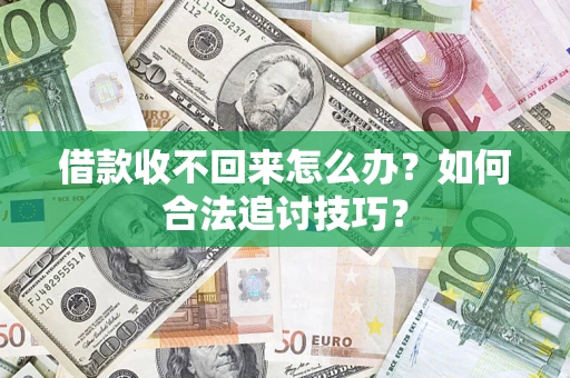济南借款收不回来怎么办？如何合法追讨技巧？