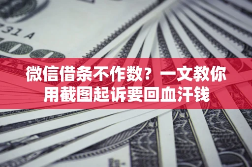 济南微信借条不作数？一文教你用截图起诉要回血汗钱